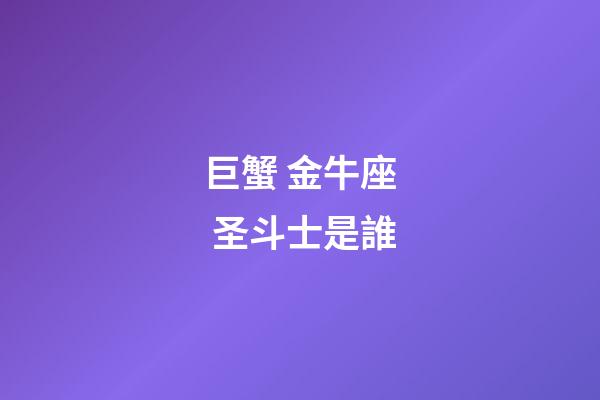 巨蟹 金牛座 圣斗士是誰-第1張-星座運勢-玄機派